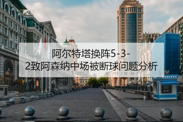 阿尔特塔换阵5-3-2致阿森纳中场被断球问题分析